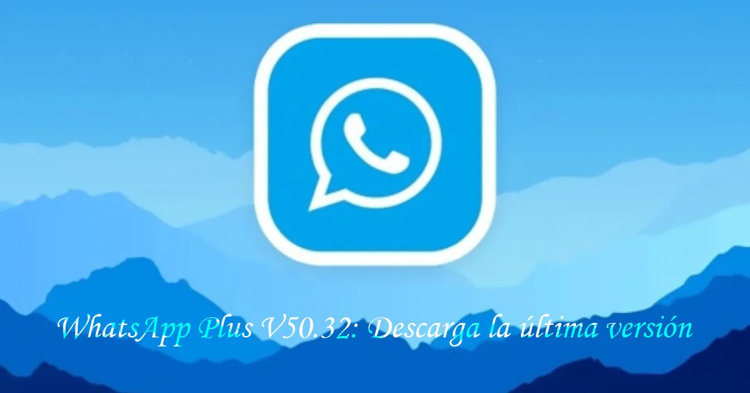 WhatsApp Plus V50.32: Descarga la última versión y disfruta de nuevas funciones